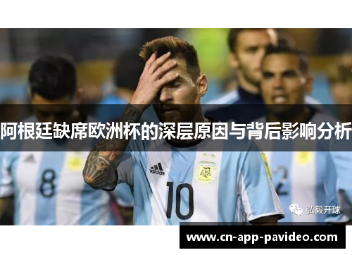 阿根廷缺席欧洲杯的深层原因与背后影响分析 阿根廷缺席欧洲杯的深层原因与背后影响分析