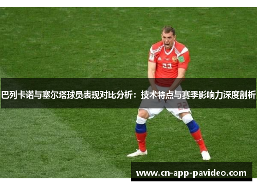 巴列卡诺与塞尔塔球员表现对比分析:技术特点与赛季影响力深度剖析 巴列卡诺与塞尔塔球员表现对比分析:技术特点与赛季影响力深度剖析