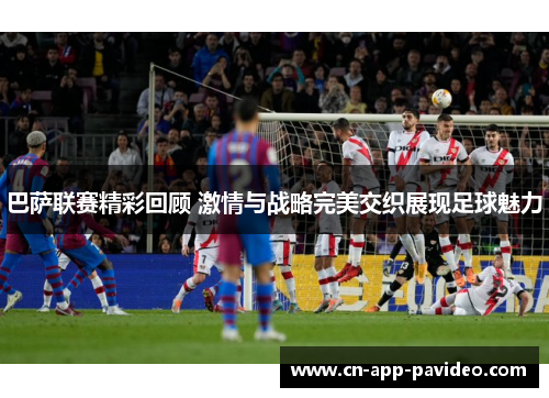 巴萨联赛精彩回顾 激情与战略完美交织展现足球魅力 巴萨联赛精彩回顾 激情与战略完美交织展现足球魅力