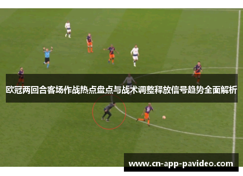 欧冠两回合客场作战热点盘点与战术调整释放信号趋势全面解析 欧冠两回合客场作战热点盘点与战术调整释放信号趋势全面解析