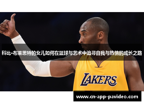 科比·布莱恩特的女儿如何在篮球与艺术中追寻自我与热情的成长之路