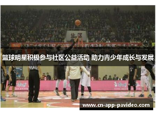 篮球明星积极参与社区公益活动 助力青少年成长与发展