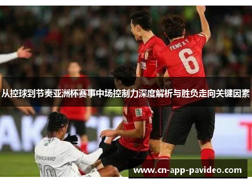 从控球到节奏亚洲杯赛事中场控制力深度解析与胜负走向关键因素 从控球到节奏亚洲杯赛事中场控制力深度解析与胜负走向关键因素