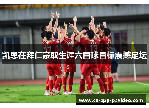 凯恩在拜仁豪取生涯六百球目标震撼足坛 凯恩在拜仁豪取生涯六百球目标震撼足坛