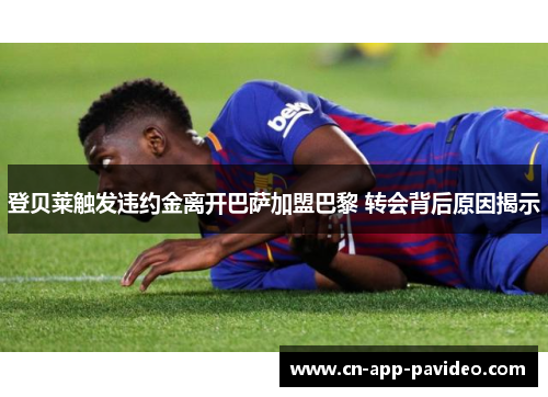 登贝莱触发违约金离开巴萨加盟巴黎 转会背后原因揭示