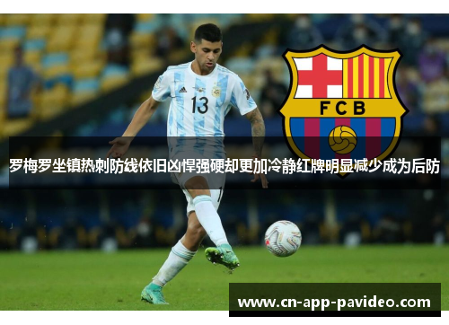 罗梅罗坐镇热刺防线依旧凶悍强硬却更加冷静红牌明显减少成为后防 罗梅罗坐镇热刺防线依旧凶悍强硬却更加冷静红牌明显减少成为后防