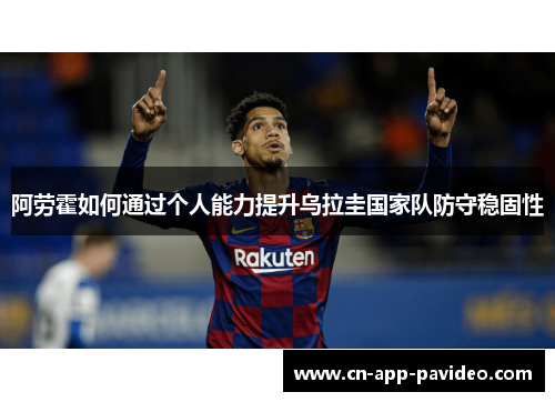 阿劳霍如何通过个人能力提升乌拉圭国家队防守稳固性