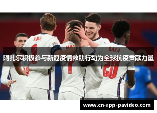 阿扎尔积极参与新冠疫情救助行动为全球抗疫贡献力量