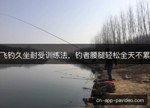 飞钓久坐耐受训练法,钓者腰腿轻松全天不累 飞钓久坐耐受训练法,钓者腰腿轻松全天不累