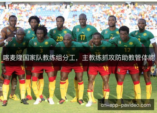 喀麦隆国家队教练组分工，主教练抓攻防助教管体能