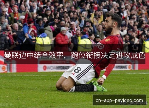 曼联边中结合效率,跑位衔接决定进攻成色 曼联边中结合效率,跑位衔接决定进攻成色