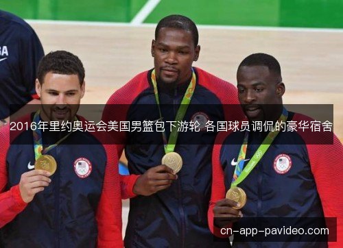 2016年里约奥运会美国男篮包下游轮 各国球员调侃的豪华宿舍 2016年里约奥运会美国男篮包下游轮 各国球员调侃的豪华宿舍